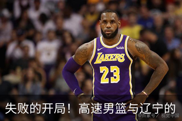 失败的开局！高速男篮与辽宁的“拔河”对决