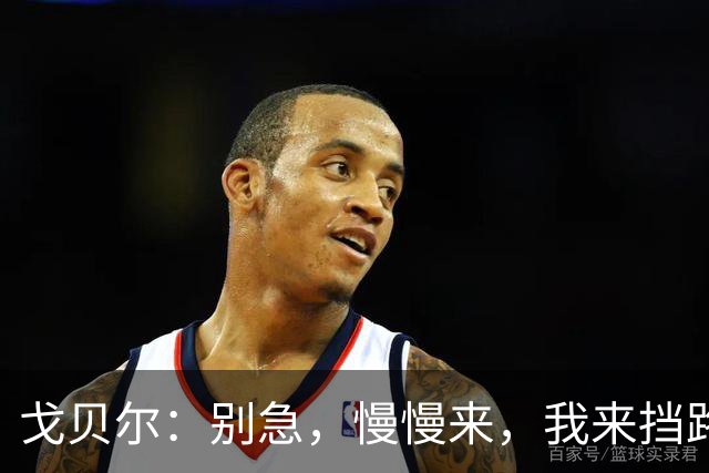 戈贝尔：别急，慢慢来，我来挡路助你一臂之力！